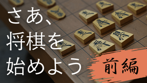 さあ、将棋を始めよう!! 前編