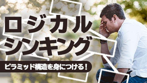 ロジカルシンキングの基本 - ピラミッド構造を身につける！