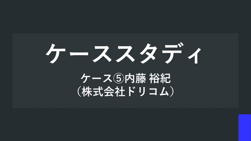 ケーススタディ ケース⑤内藤 裕紀（株式会社ドリコム）