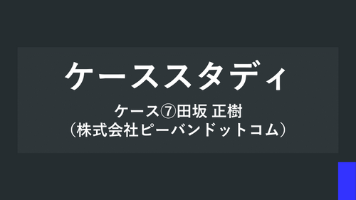 ケーススタディ ケース⑦田坂 正樹（株式会社ピーバンドットコム）