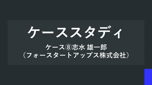 ケーススタディ ケース⑧志水 雄一郎（フォースタートアップス株式会社）