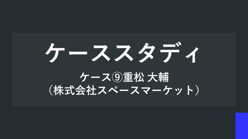 ケーススタディ ケース⑨重松 大輔（株式会社スペースマーケット）