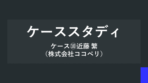 ケーススタディ ケース⑩近藤 繁（株式会社ココペリ）