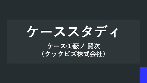 ケーススタディ ケース①藪ノ 賢次（クックビズ株式会社）