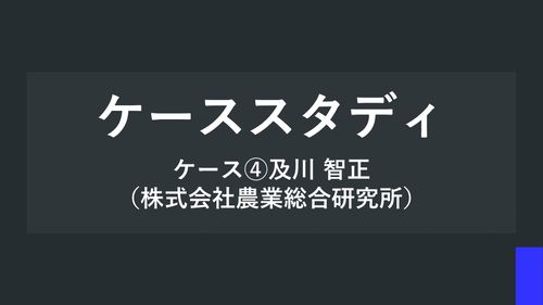 ケーススタディ ケース④及川 智正（株式会社農業総合研究所）