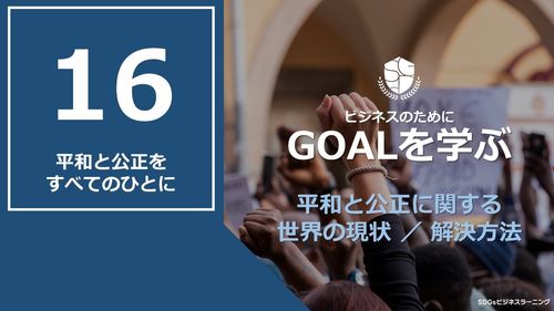 【ビジネスのためにGOALを学ぶ：16】平和と公正をすべてのひとに