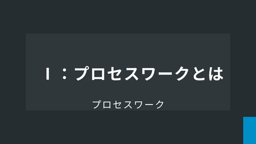 Ⅰ： プロセスワークとは